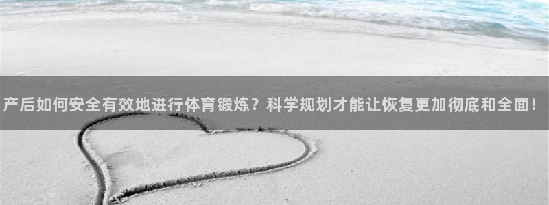 678体育官网下载：产后如何安全有效地进行体育锻炼？科学规划才能让恢复更加彻底和全面！