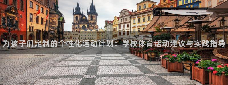 678体育官网下载：为孩子们定制的个性化运动计划：学校体育活动建议与实践指导