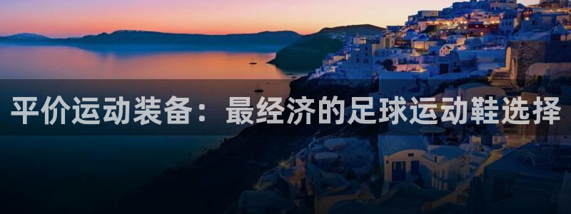 678体育知识：平价运动装备：最经济的足球运动鞋选择