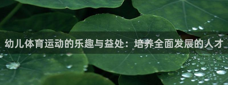 678体育：幼儿体育运动的乐趣与益处：培养全面发展的人才