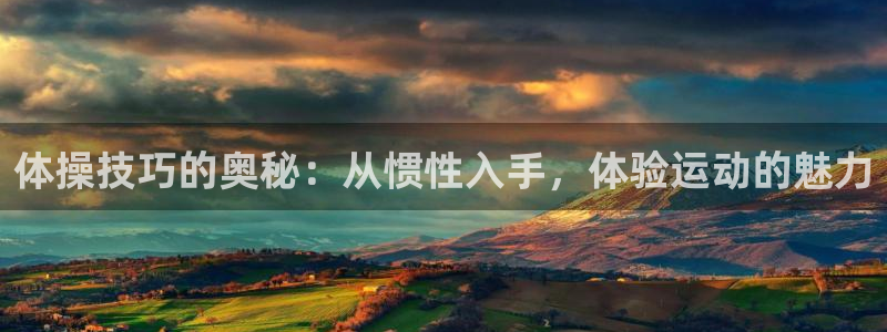 678体育知识：体操技巧的奥秘：从惯性入手，体验运动的魅力