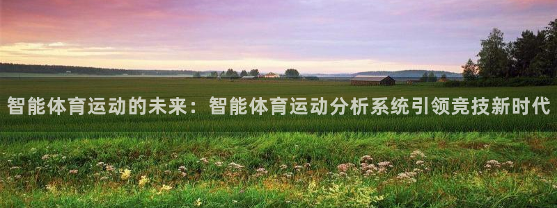 678体育知识：智能体育运动的未来：智能体育运动分析系统引领竞技新时代