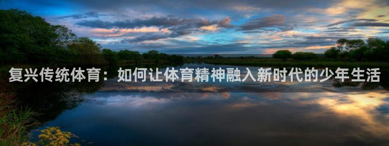 678体育官网：复兴传统体育：如何让体育精神融入新时代的少年生活